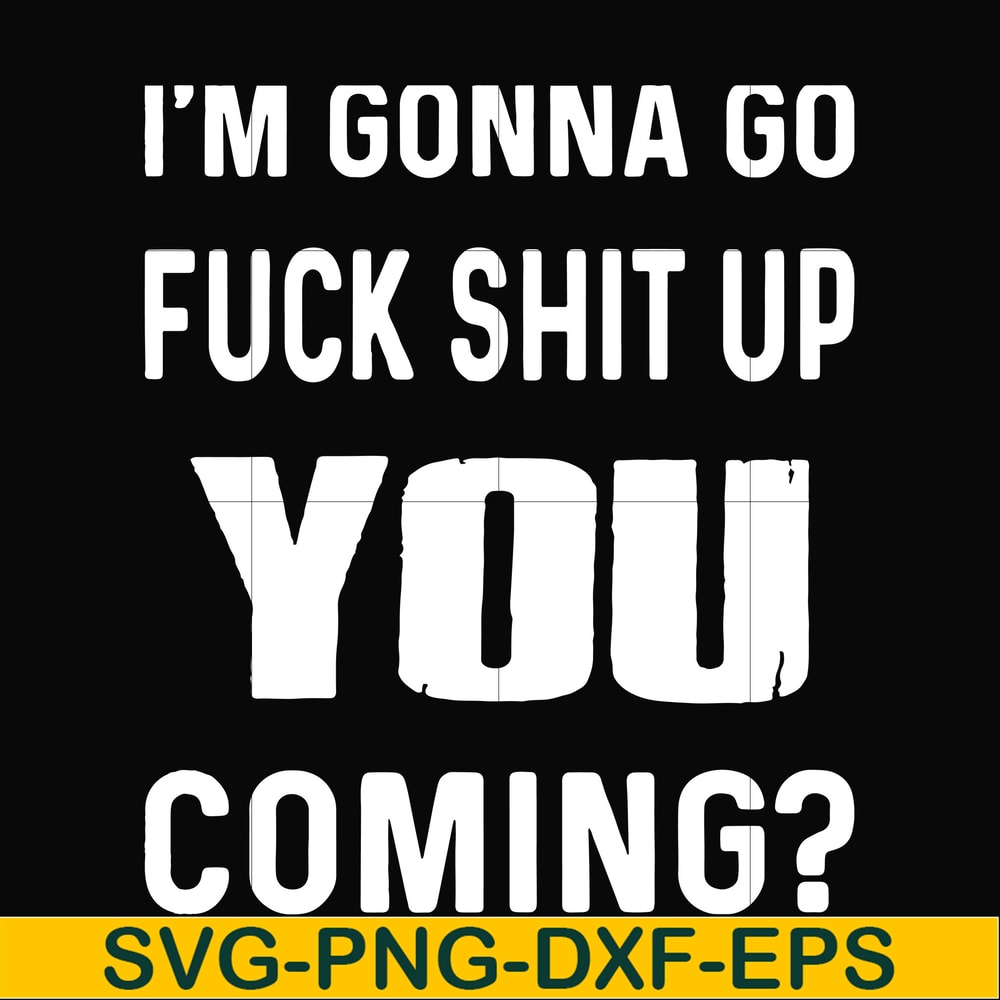FN000237-I'm going go fuck shit up you coming svg, png, dxf, eps file FN000237.jpg