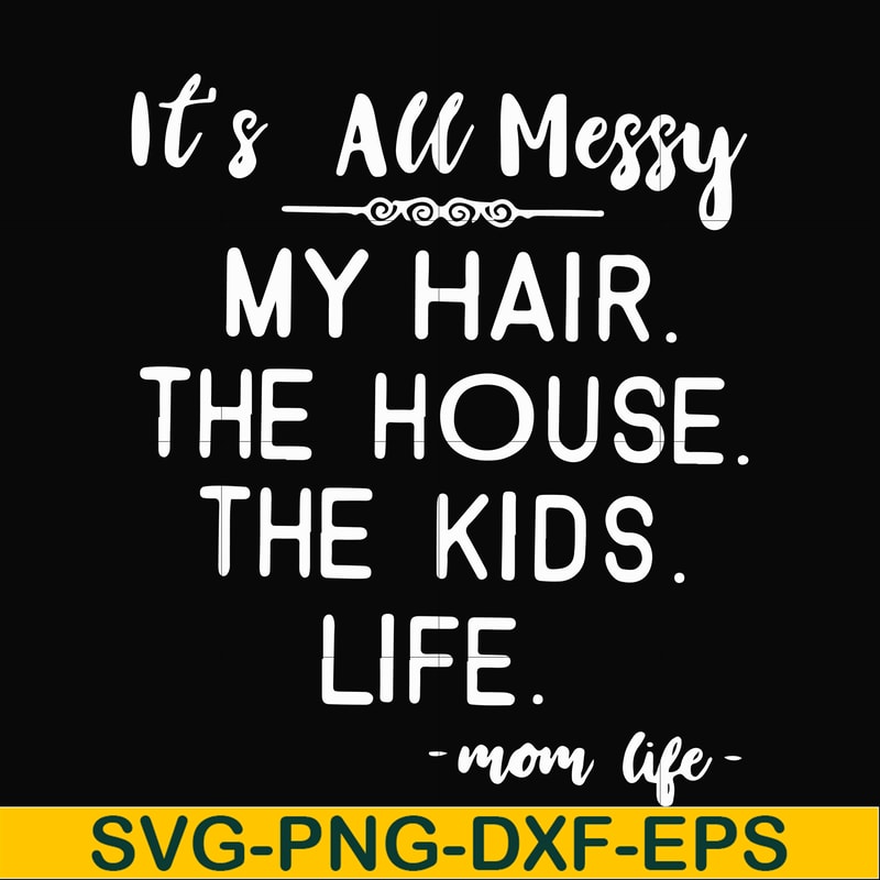 FN000420-It's all messy my hair the house the kids life svg, png, dxf, eps file FN000420.jpg