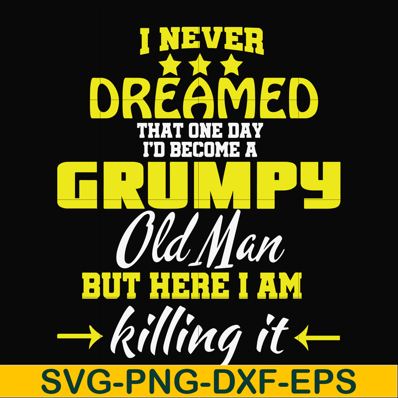 FN000446-I never dreamed that one day I'd become a grumpy old man but here I am killing it and complaining all day long svg, png, dxf, eps file FN000446.jpg
