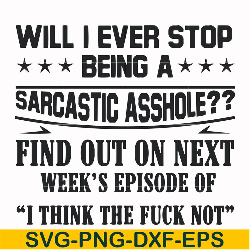 FN000466-Will I ever stop being a sarcastic asshole find out on next week's episode of I think the fuck not svg, png, dxf, eps file FN000466.jpg