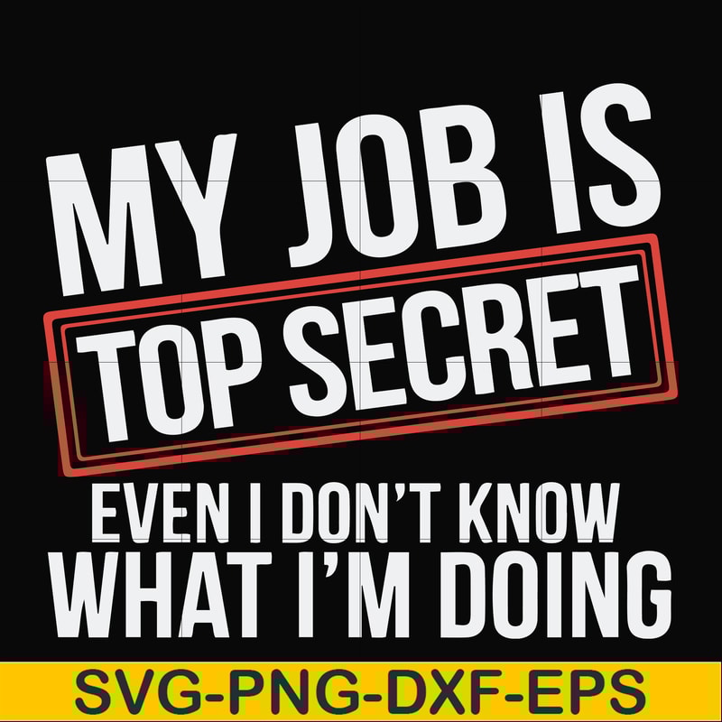 FN000604-My job is top secret even I don't know what I'm doing svg, png, dxf, eps file FN000604.jpg