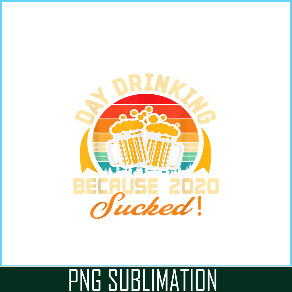 BEER28102306-Beer Lovers PNG Day Drinking Because 2020 Sucked PNG Beer Time PNG.png