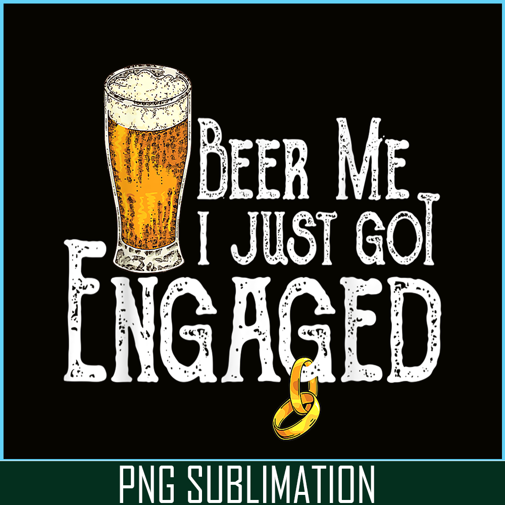 BEER28102307-Beer Me I Just Got Engaged PNG Funny Engagement PNG Beer Lover PNG.png