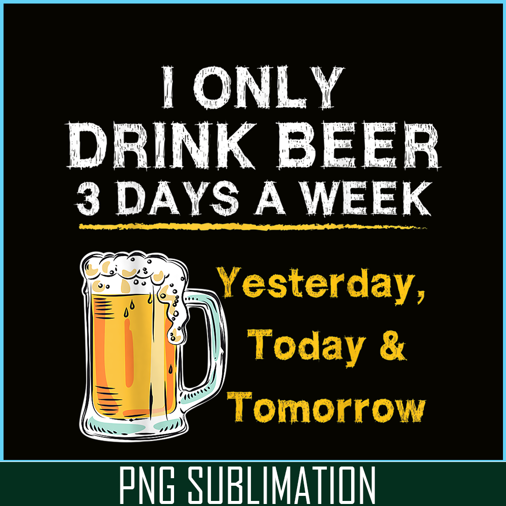 BEER28102346-I Only Drink Beer 3 Days A Week PNG Beer Season PNG Beer Lover PNG.png