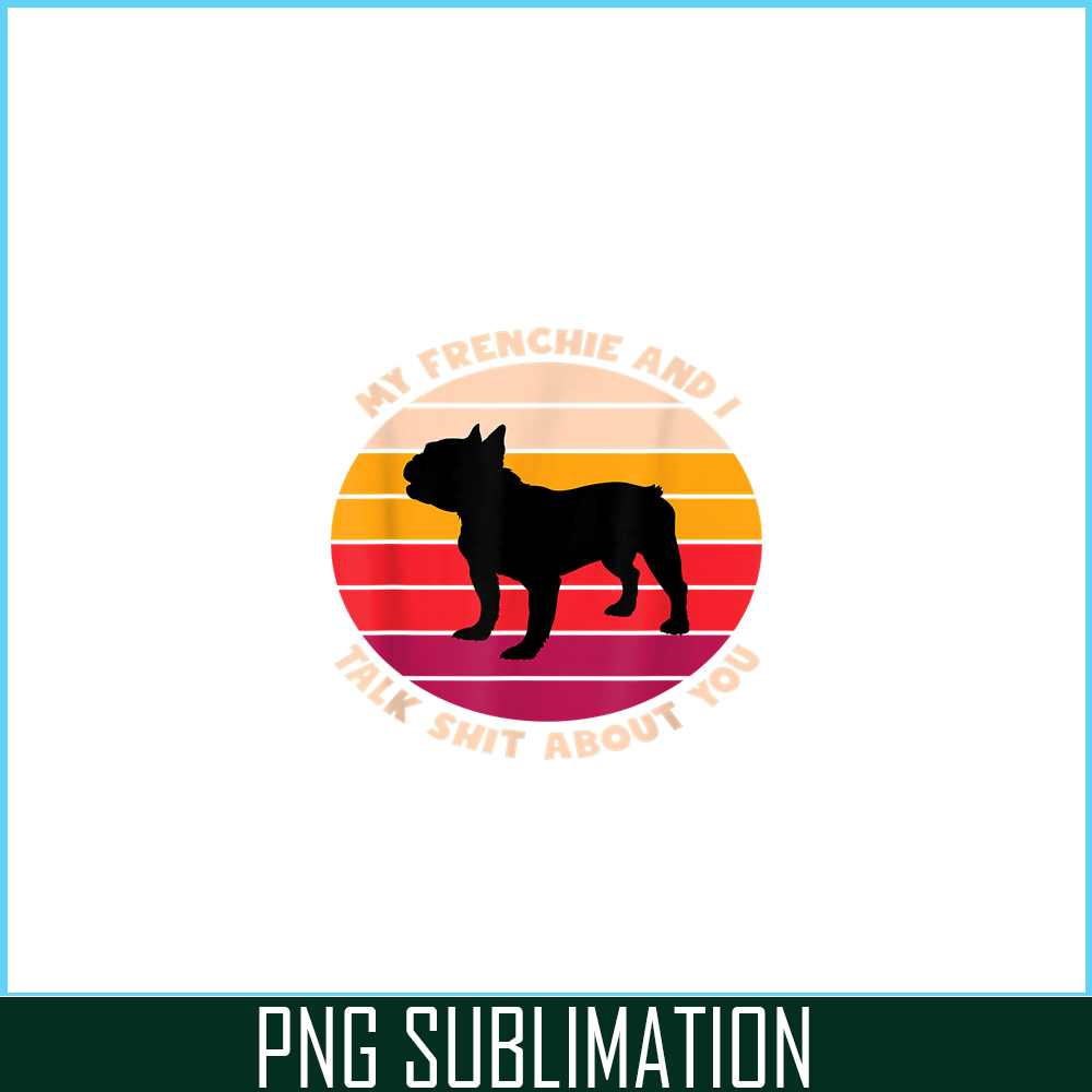 HL161023178-My Frenchie and I Talk Shit About You PNG, Frenchie Bulldog PNG, French Dog Artwork PNG.png