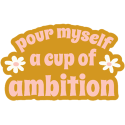 pour myself a cup of ambition
