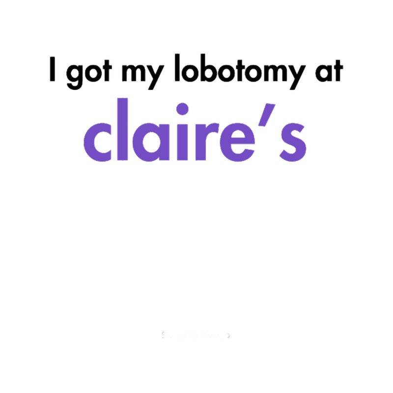 I got my lobotomy at Claires.png