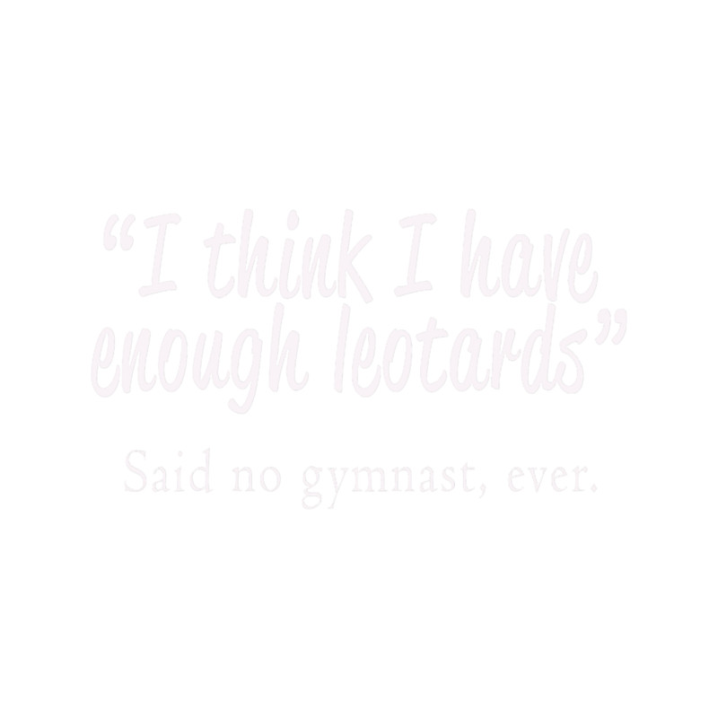 Cute I think I haveenough Gymnastics leotards Girls Gift.png
