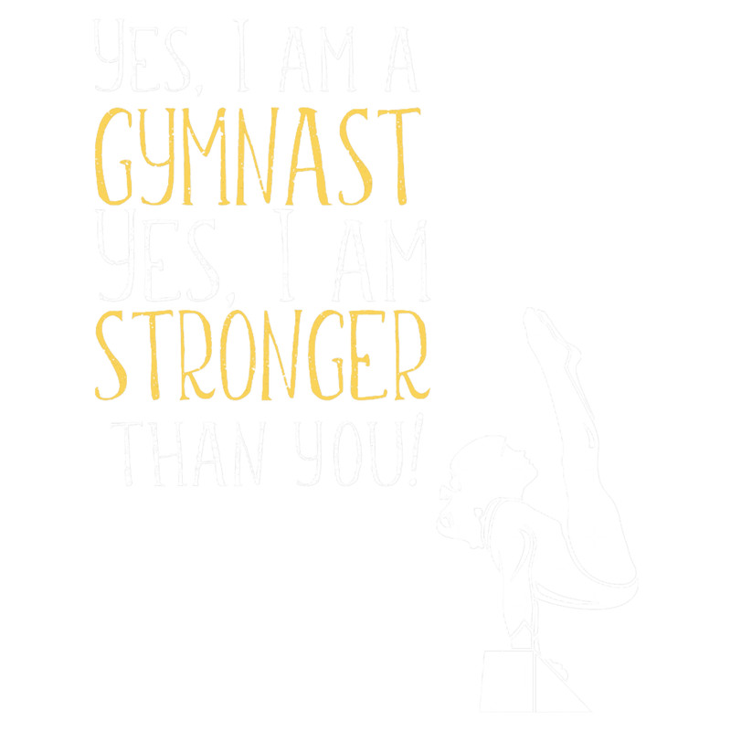 Yes I Am A Gymnast Yes I Am Stronger Than You.png