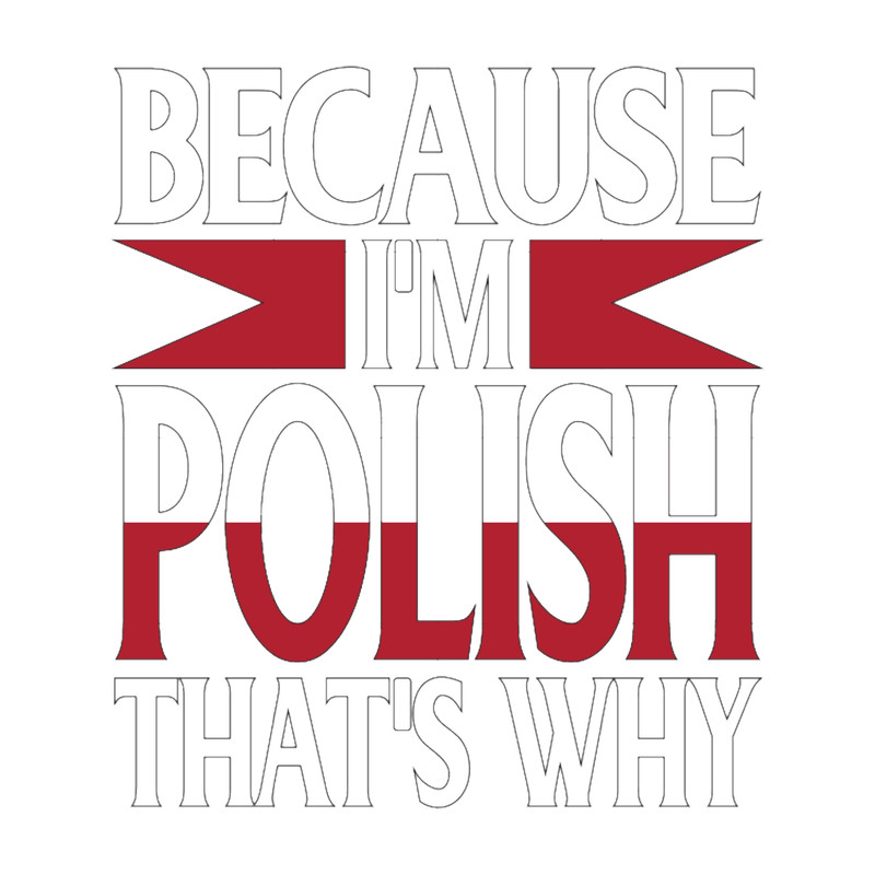 Because I_m Polish That_s Why Poland Funny Saying Gift.png