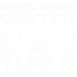 athletic trainers cant fix stupid but we can tape it.