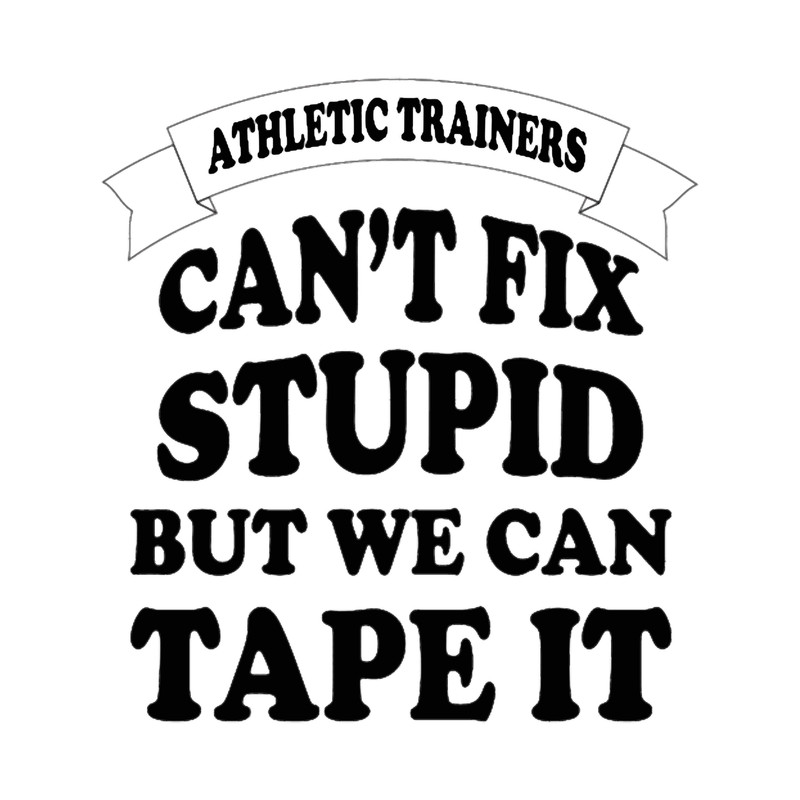 athletic trainers cant fix stupid but we can tape it. Classic .png