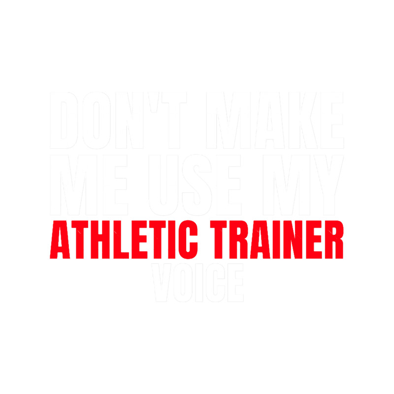 Don_t Make Me Use My Athletic Trainer Voice.png