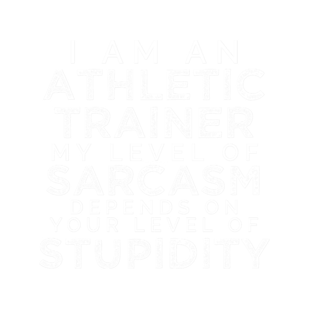 I_m An Athletic Trainer, My Level Of Sarcasm Depends On Your Level Of Stupidity..png