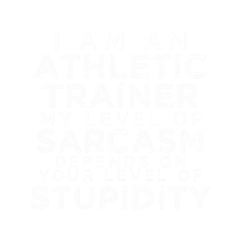 I_m An Athletic Trainer, My Level Of Sarcasm Depends On Your Level Of Stupidity..png