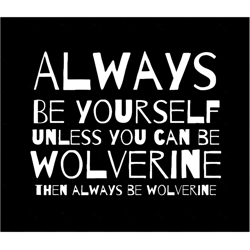 always be yourself unless you can be wolverine then always be wolverine