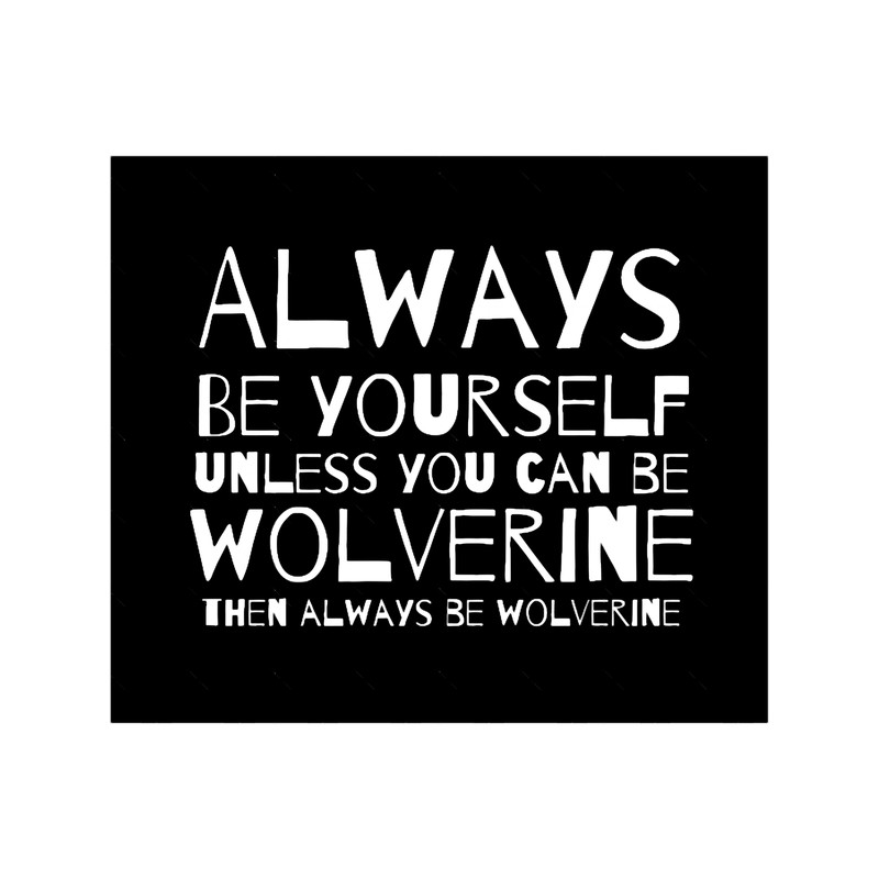 Always be yourself unless you can be wolverine then always be wolverine .png