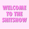 WELCOME TO THE SHITSHOW (1).png