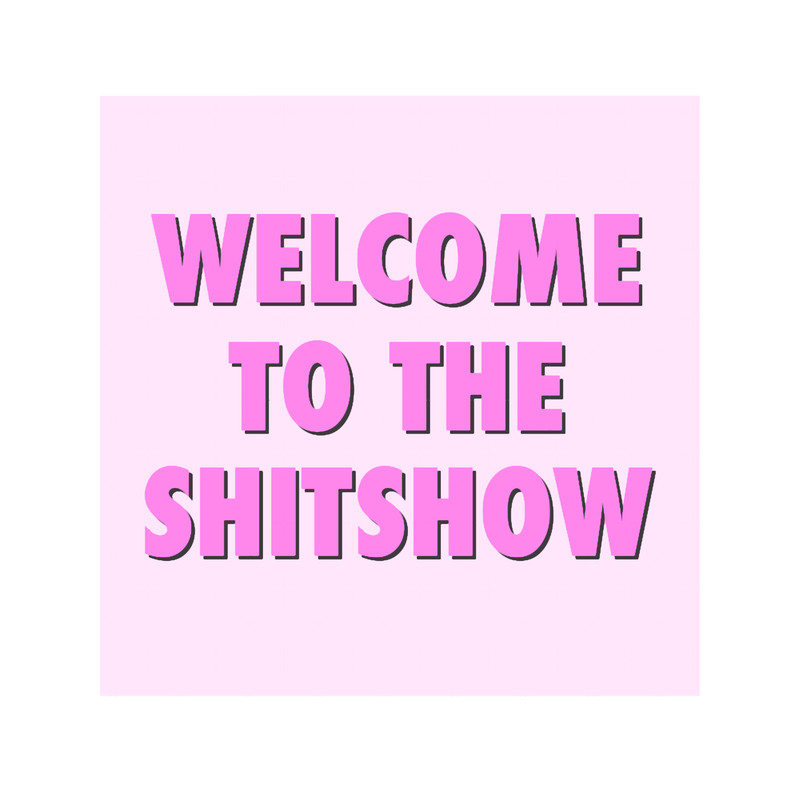 WELCOME TO THE SHITSHOW (1).png