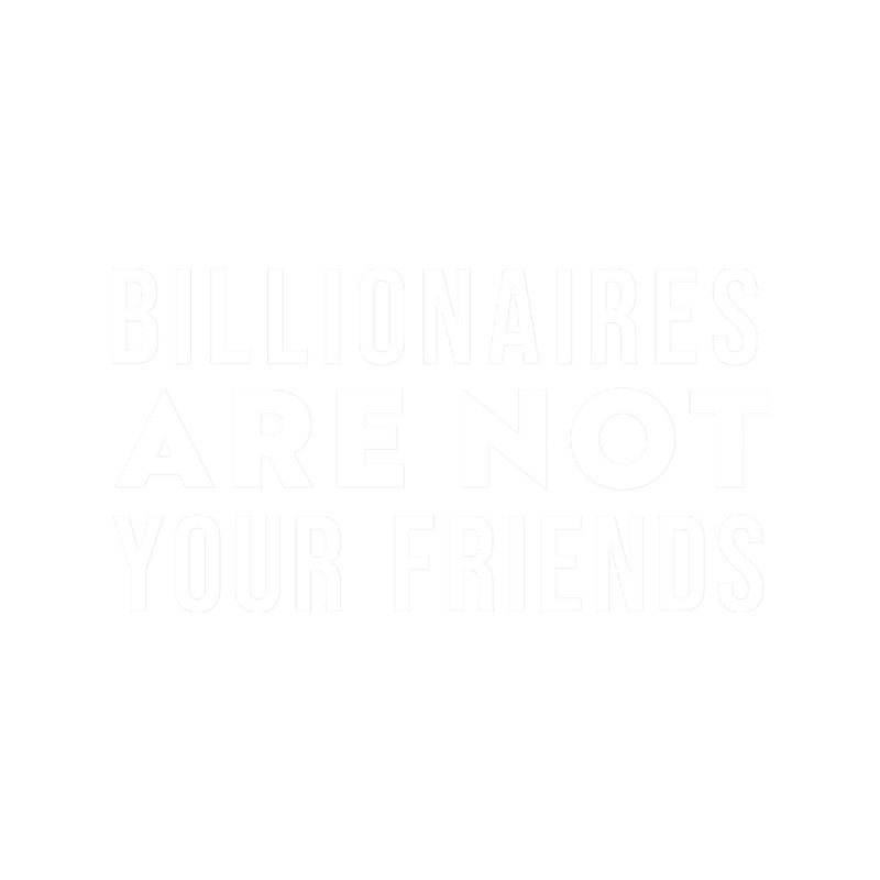 Billionaires Are Not Your Friends(1).png