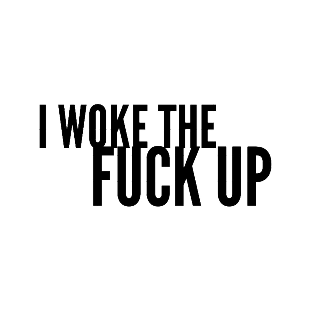 I woke the Fuck Up.png
