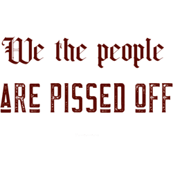 we the pople are pissed off
