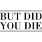 But Did You Die(34).png
