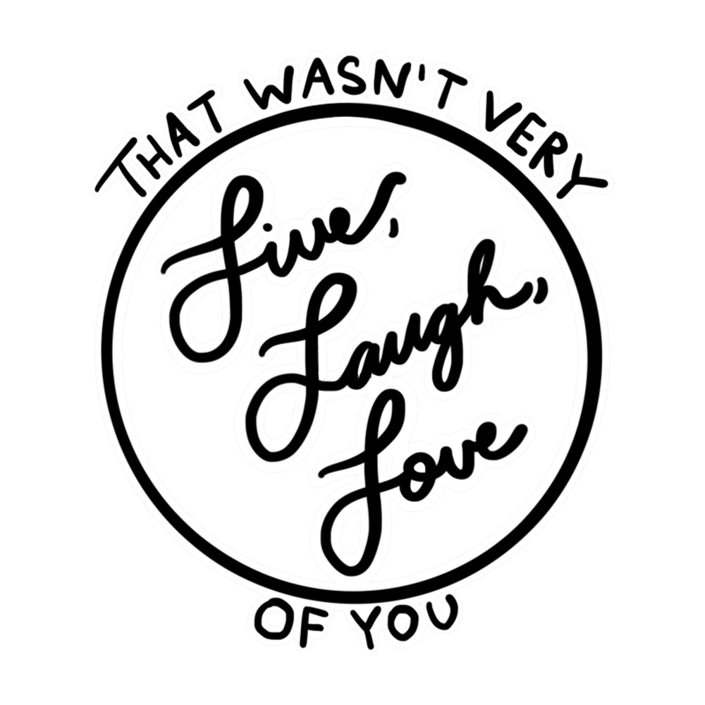 That wasnt very Live, Laugh, Love of you..png
