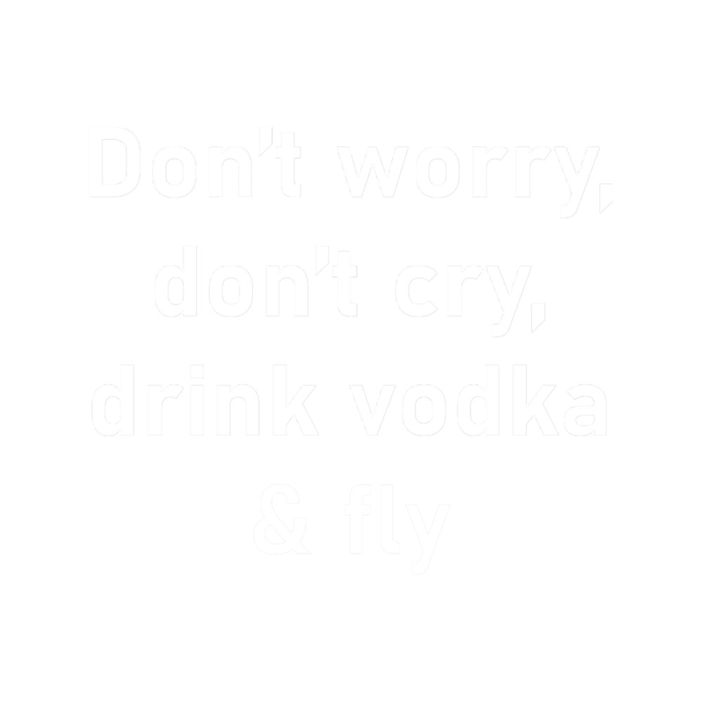 Don_t worry, don_t cry, drink vodka _amp_ fly - Funny dark humor s for vodka loversT.png