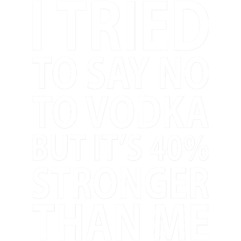 I TRIED TO SAY NO TO VODKA BUT IT_S 40 STRONGER THAN ME - Funny dark humor s for drink lover.png