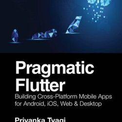 Pragmatic Flutter: Building Cross-Platform Mobile Apps for Android, iOS, Web & Desktop 1st Edition ORIGINAL