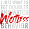 I Just Want To Eat Doubles And Watch Wotless Behaviour.png