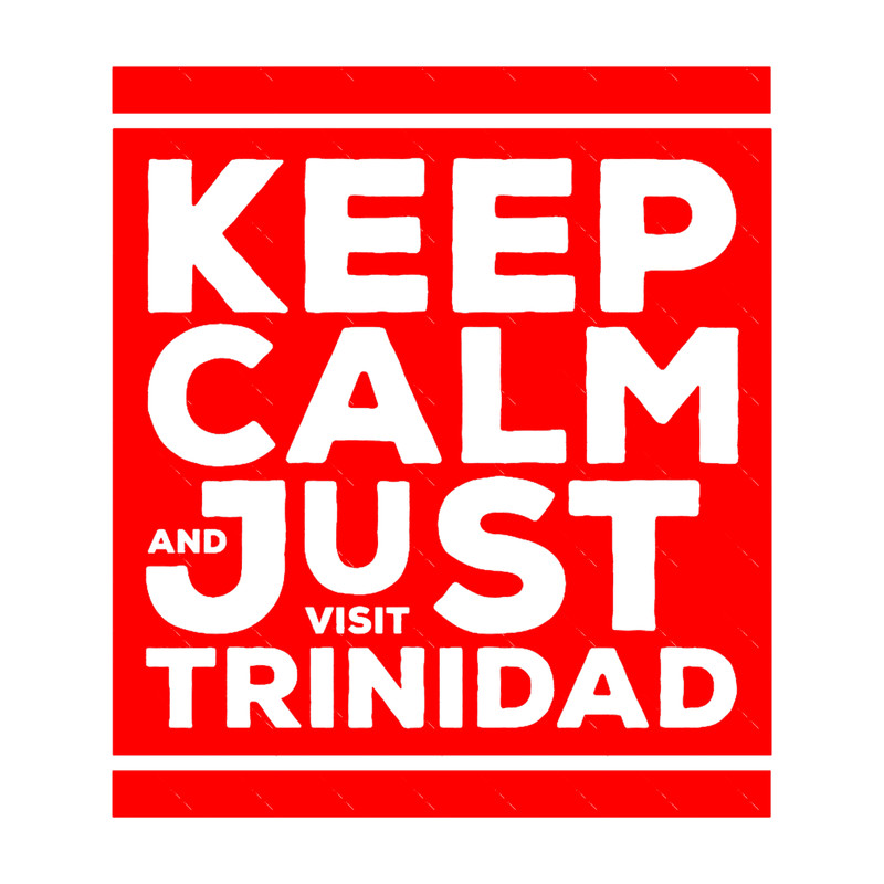 Keep Calm And Visit Trinidad - Trinidad Lifestyle.png