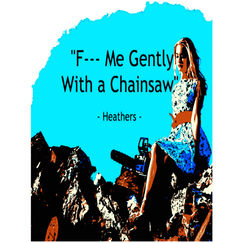 Heathers Movie Inspired GiftsFuck me gently with a chainsaw .png