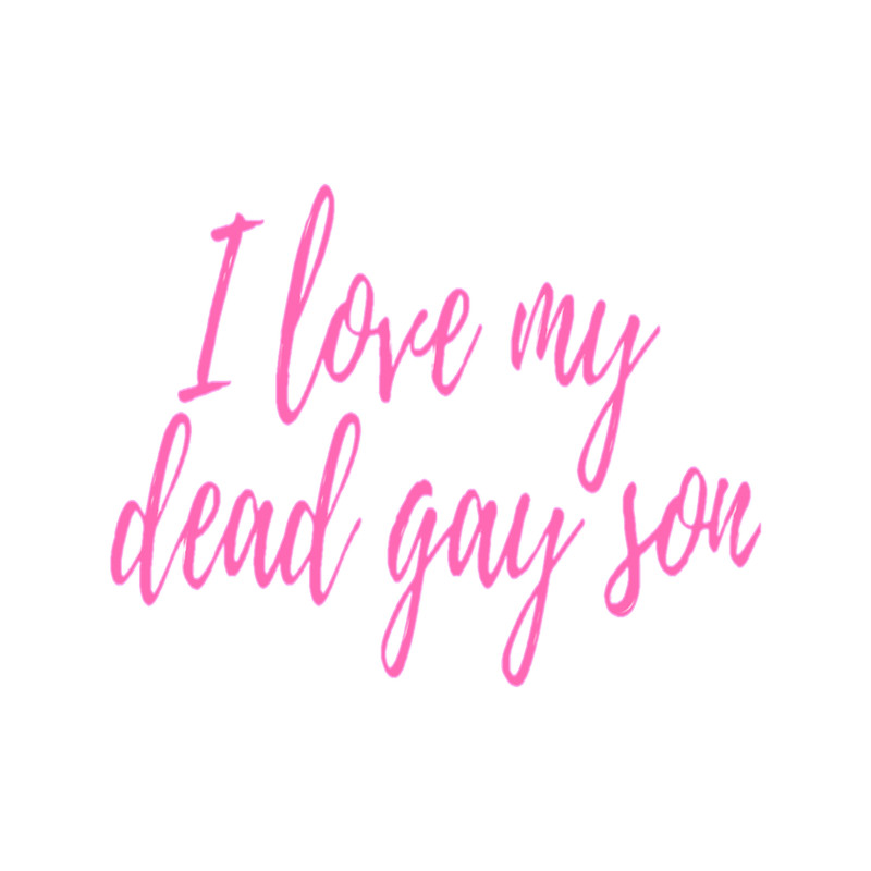 I love my dead gay son .png