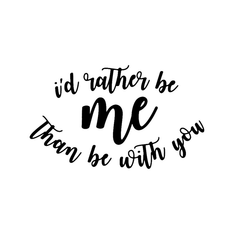 i_d rather be me than be with you .png