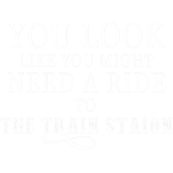 you look like need a ride to the train station