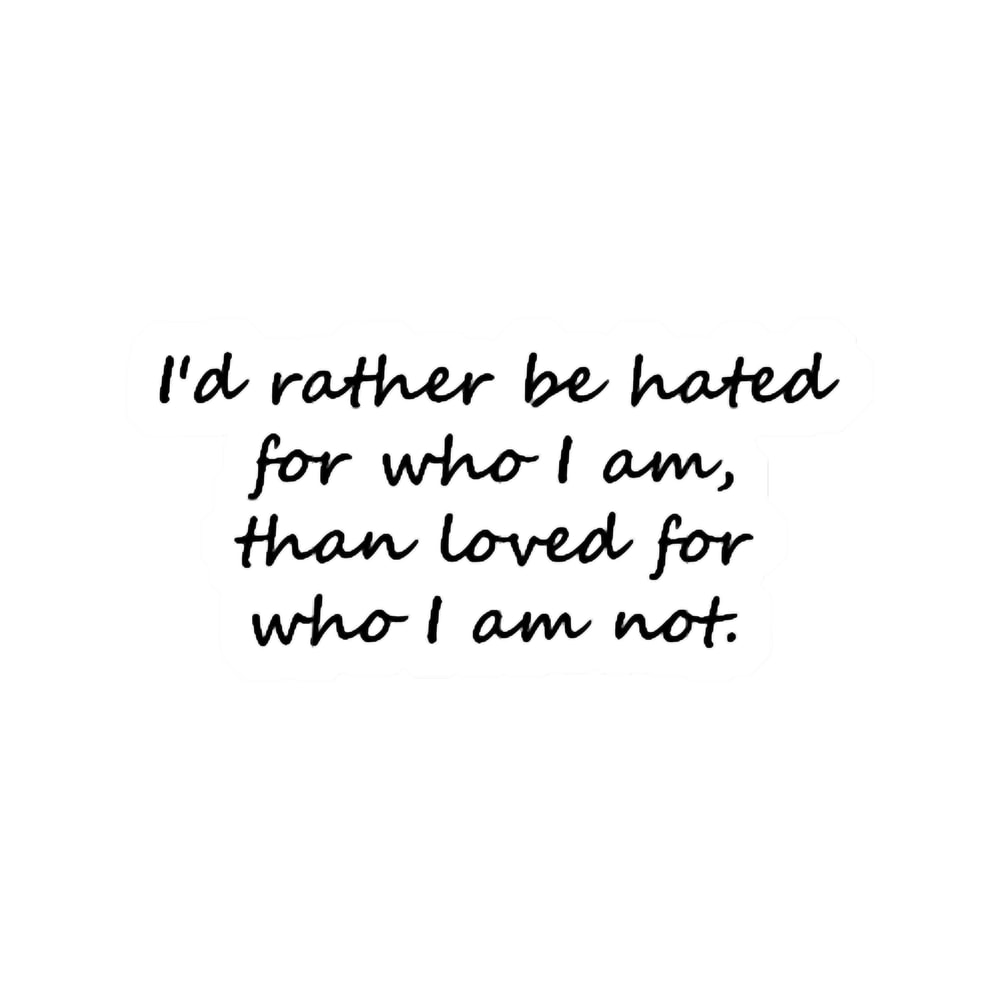 I_d rather be hated for who I am, than loved for who I am not. - Kurt Cobain Quote.png