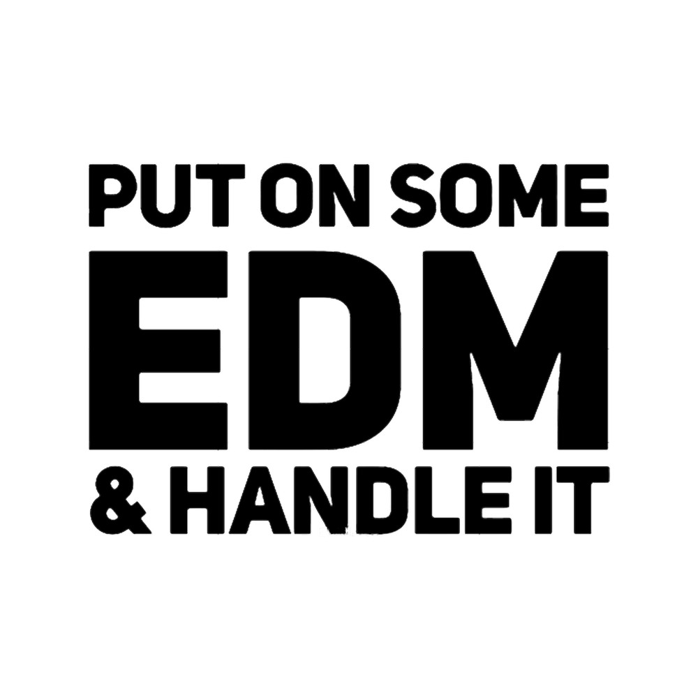 Put on some EDM _amp_ Handle it.png