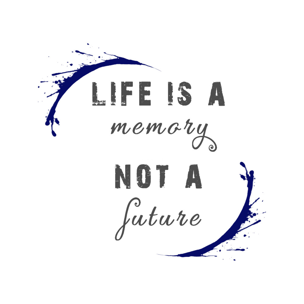 Life is a memory not a future.png