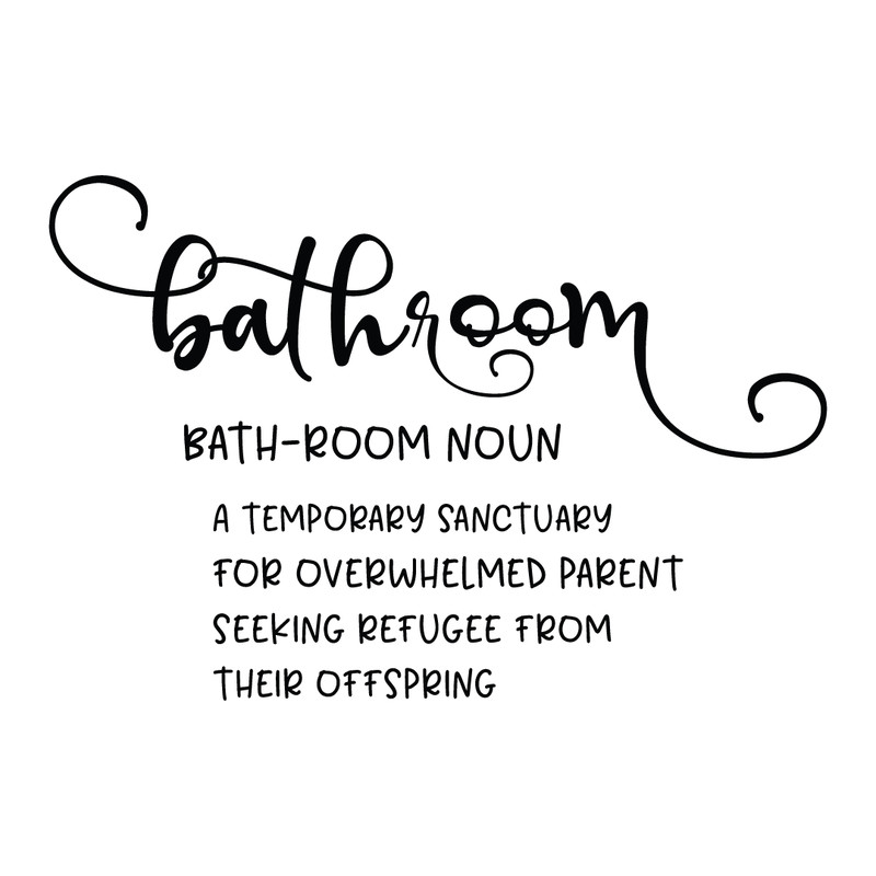 bathroom bath-room noun A temporary sanctuary for overwhelmed parent seeking refugee from their offspring.png