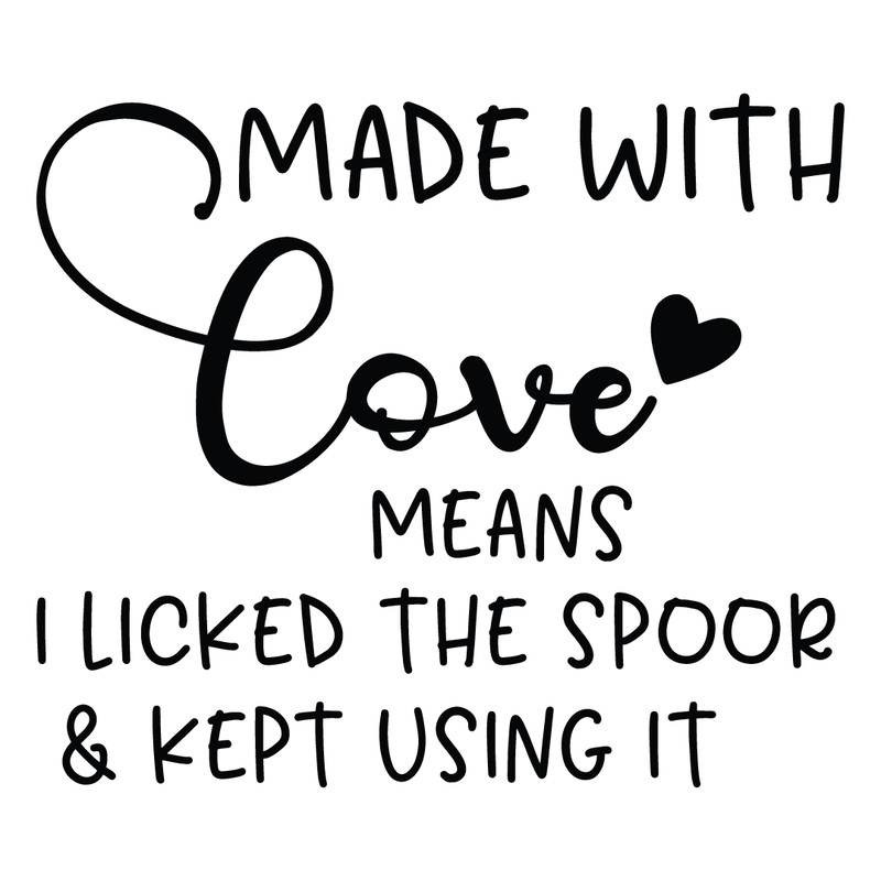 Made with love means i licked the spoor & kept using it.png