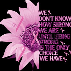 we don't know how strong we are until being strong is the only choice we have svg, breast cancer svg, cancer awareness
