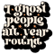 I ghost people all year round.png