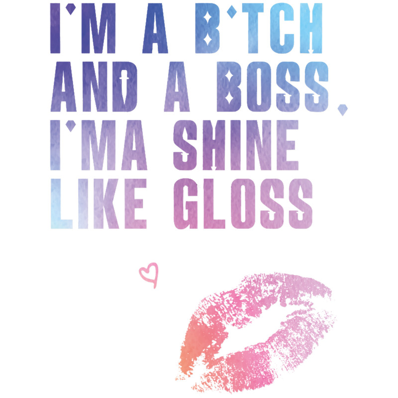 I_m a bitch and a boss, I_ma shine like gloss.png
