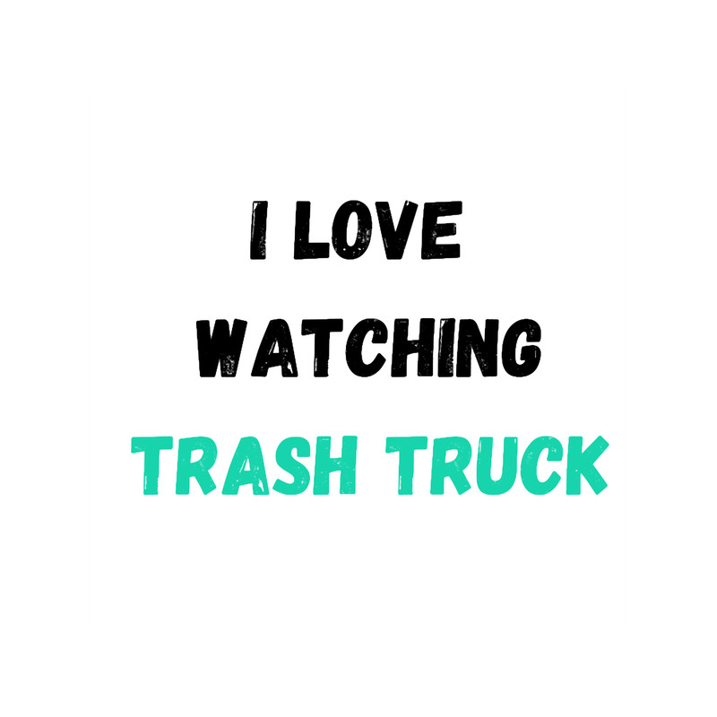 I love watching Trash Truck.png