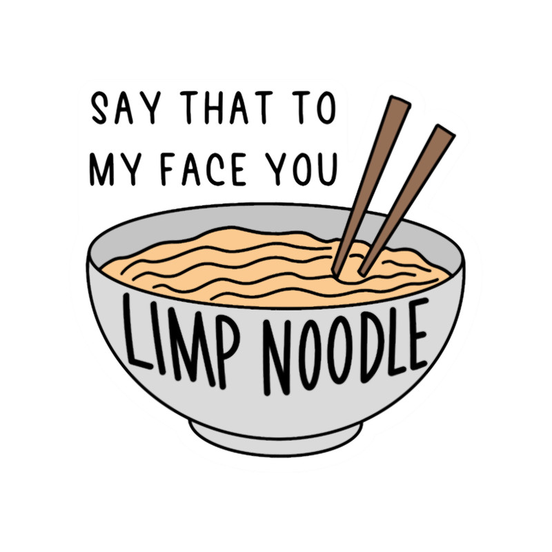 Say that to my face you limp noodle.png