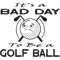 It_s A Bad Day To Be A Golf Ball Funny Golfing (1).png