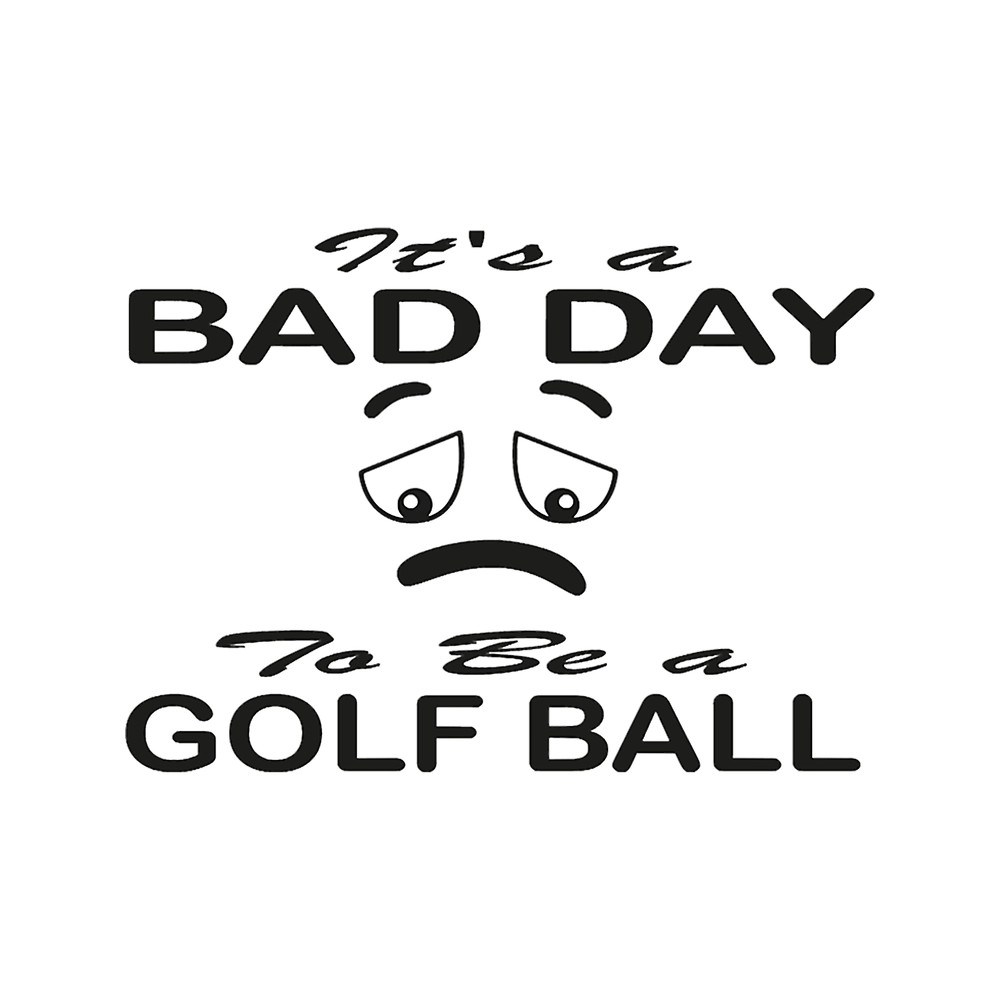 It_s A Bad Day To Be A Golf Ball Funny Golfing.png