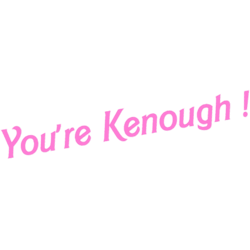 you are kenough ! ken
